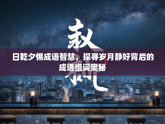 日乾夕惕成语智慧，探寻岁月静好背后的成语组词奥秘