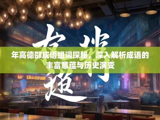 年高德邵成语组词探秘,深入解析成语的丰富意蕴与历史演变 年高德邵成语组词探秘,深入解析成语的丰富意蕴与历史演变