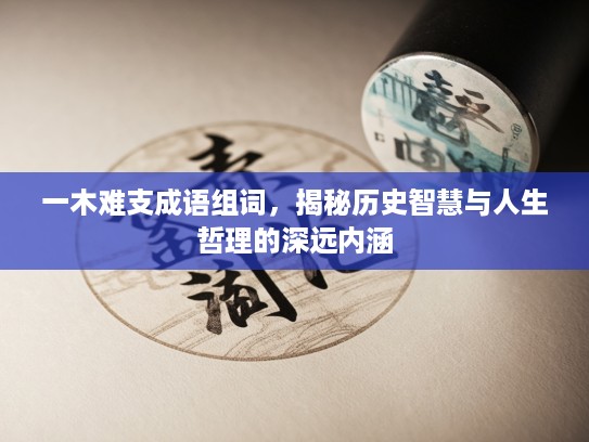 一木难支成语组词,揭秘历史智慧与人生哲理的深远内涵 一木难支成语组词,揭秘历史智慧与人生哲理的深远内涵