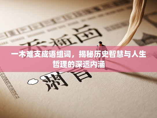 一木难支成语组词,揭秘历史智慧与人生哲理的深远内涵 一木难支成语组词,揭秘历史智慧与人生哲理的深远内涵