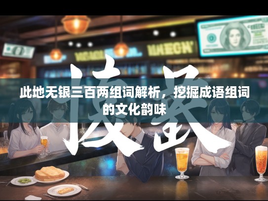 此地无银三百两组词解析，挖掘成语组词的文化韵味