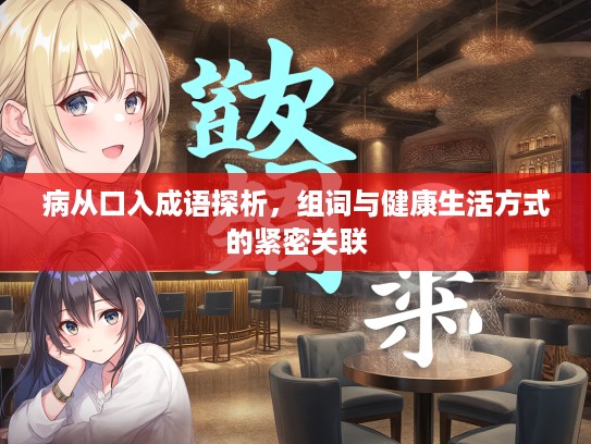 病从口入成语探析，组词与健康生活方式的紧密关联