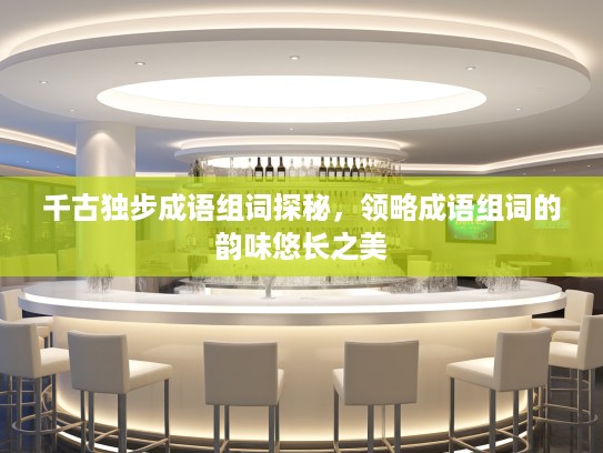 千古独步成语组词探秘，领略成语组词的韵味悠长之美