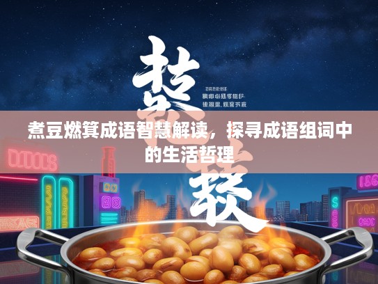 煮豆燃箕成语智慧解读,探寻成语组词中的生活哲理 煮豆燃箕成语智慧解读,探寻成语组词中的生活哲理