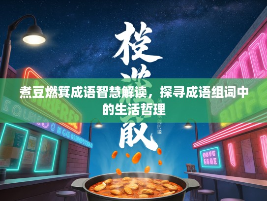 煮豆燃箕成语智慧解读,探寻成语组词中的生活哲理 煮豆燃箕成语智慧解读,探寻成语组词中的生活哲理
