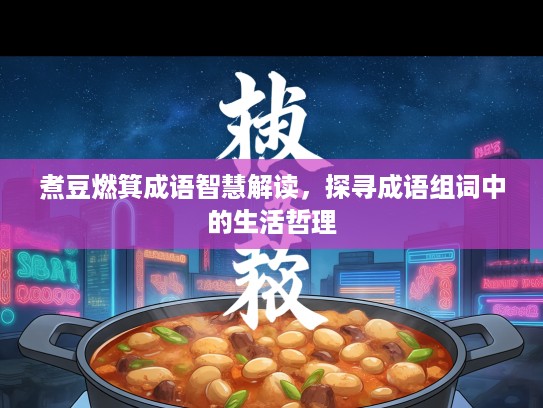 煮豆燃箕成语智慧解读,探寻成语组词中的生活哲理 煮豆燃箕成语智慧解读,探寻成语组词中的生活哲理