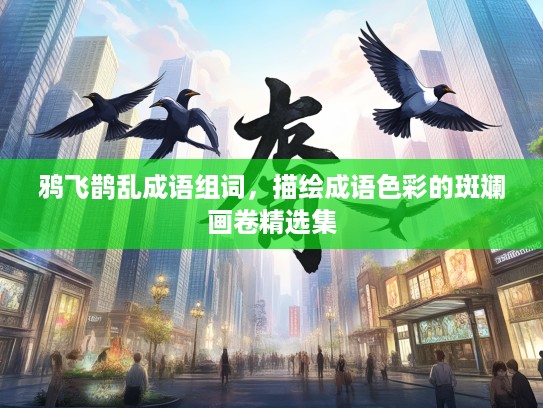 鸦飞鹊乱成语组词,描绘成语色彩的斑斓画卷精选集 鸦飞鹊乱成语组词,描绘成语色彩的斑斓画卷精选集