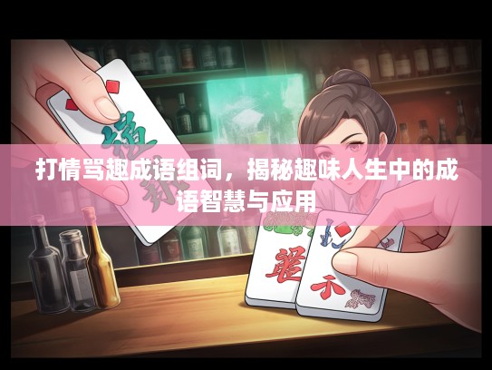 打情骂趣成语组词,揭秘趣味人生中的成语智慧与应用 打情骂趣成语组词,揭秘趣味人生中的成语智慧与应用