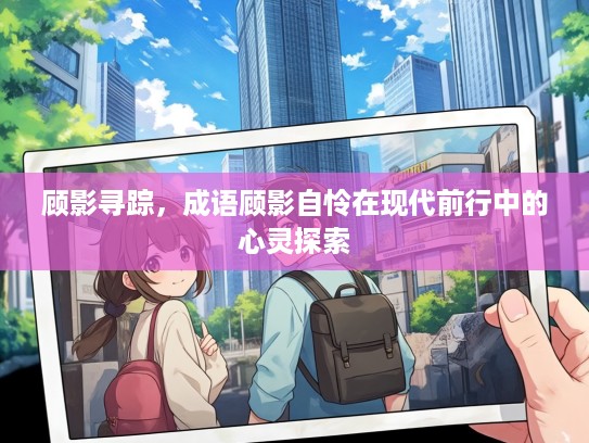 顾影寻踪，成语顾影自怜在现代前行中的心灵探索