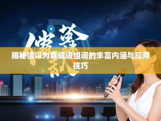 揭秘信以为真成语组词的丰富内涵与应用技巧 揭秘信以为真成语组词的丰富内涵与应用技巧