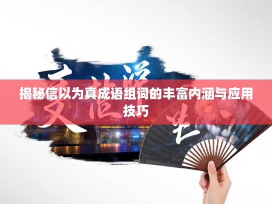 揭秘信以为真成语组词的丰富内涵与应用技巧 揭秘信以为真成语组词的丰富内涵与应用技巧