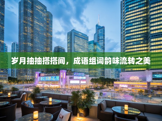 岁月抽抽搭搭间，成语组词韵味流转之美