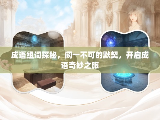 成语组词探秘，阙一不可的默契，开启成语奇妙之旅