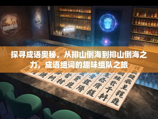 探寻成语奥秘,从排山倒海到排山倒海之力,成语组词的趣味组队之旅 探寻成语奥秘,从排山倒海到排山倒海之力,成语组词的趣味组队之旅