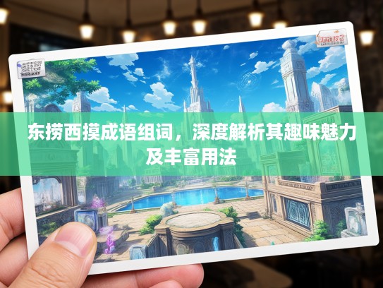 东捞西摸成语组词，深度解析其趣味魅力及丰富用法