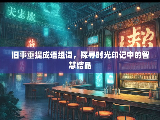 旧事重提成语组词，探寻时光印记中的智慧结晶