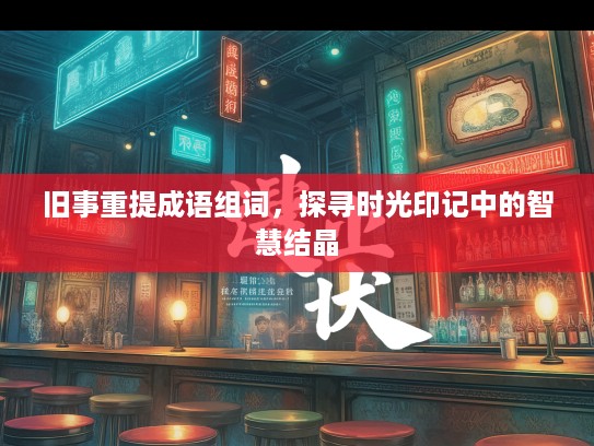 旧事重提成语组词，探寻时光印记中的智慧结晶