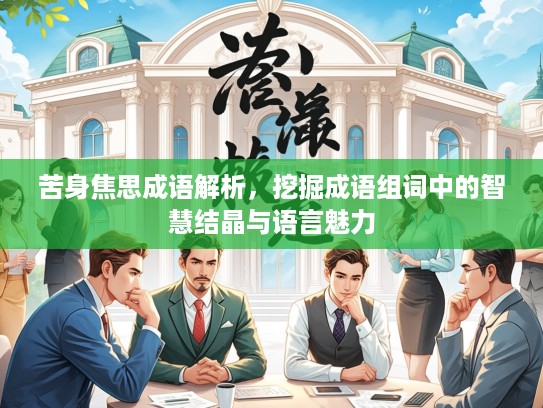 苦身焦思成语解析，挖掘成语组词中的智慧结晶与语言魅力