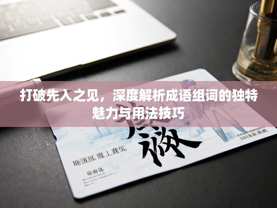 打破先入之见,深度解析成语组词的独特魅力与用法技巧 打破先入之见,深度解析成语组词的独特魅力与用法技巧