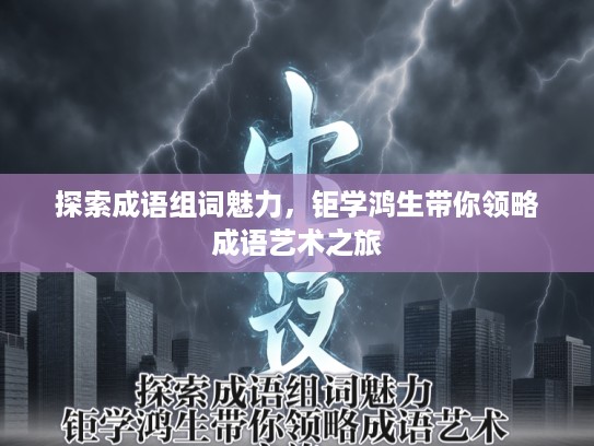 探索成语组词魅力，钜学鸿生带你领略成语艺术之旅