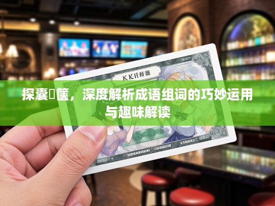 探囊胠箧,深度解析成语组词的巧妙运用与趣味解读 探囊胠箧,深度解析成语组词的巧妙运用与趣味解读