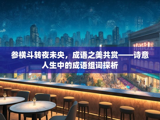 参横斗转夜未央，成语之美共赏——诗意人生中的成语组词探析