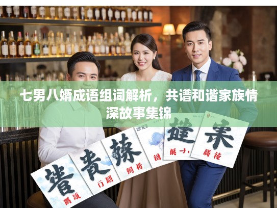 七男八婿成语组词解析，共谱和谐家族情深故事集锦