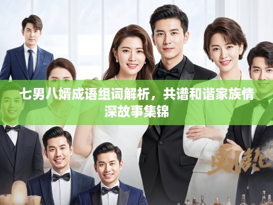 七男八婿成语组词解析，共谱和谐家族情深故事集锦