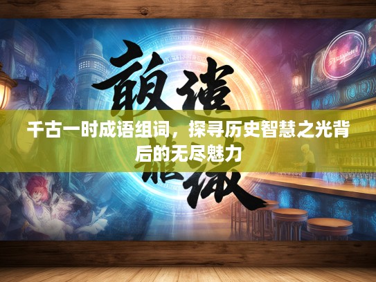 千古一时成语组词，探寻历史智慧之光背后的无尽魅力