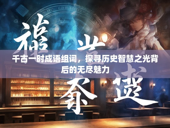 千古一时成语组词，探寻历史智慧之光背后的无尽魅力