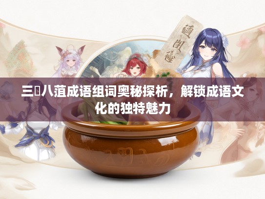 三舖八菹成语组词奥秘探析,解锁成语文化的独特魅力 三舖八菹成语组词奥秘探析,解锁成语文化的独特魅力