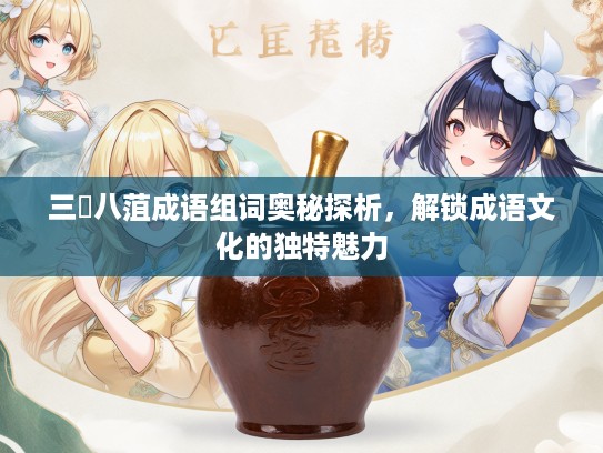 三舖八菹成语组词奥秘探析,解锁成语文化的独特魅力 三舖八菹成语组词奥秘探析,解锁成语文化的独特魅力