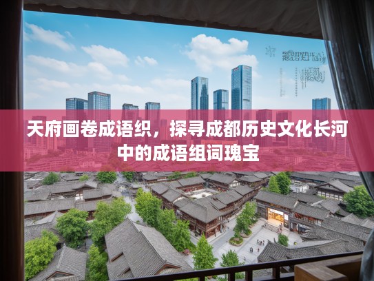 天府画卷成语织，探寻成都历史文化长河中的成语组词瑰宝