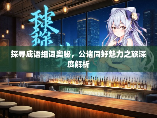 探寻成语组词奥秘，公诸同好魅力之旅深度解析