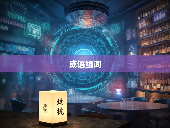 探索成语魅力，日迈月征新解，时光如梭中的成语组词艺术