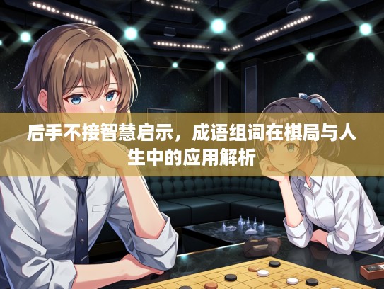 后手不接智慧启示,成语组词在棋局与人生中的应用解析 后手不接智慧启示,成语组词在棋局与人生中的应用解析