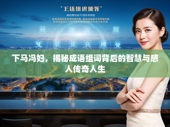 下马冯妇，揭秘成语组词背后的智慧与感人传奇人生