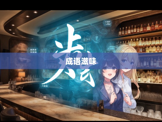 品味人生百态——酸甜苦辣成语组词，解锁成语千般滋味解析