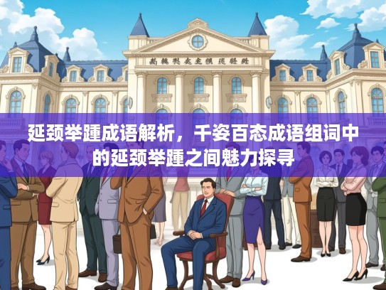 延颈举踵成语解析，千姿百态成语组词中的延颈举踵之间魅力探寻