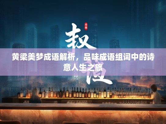 黄梁美梦成语解析，品味成语组词中的诗意人生之旅