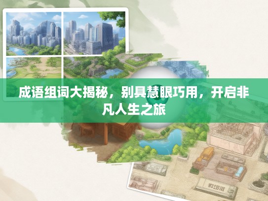 成语组词大揭秘,别具慧眼巧用,开启非凡人生之旅 成语组词大揭秘,别具慧眼巧用,开启非凡人生之旅