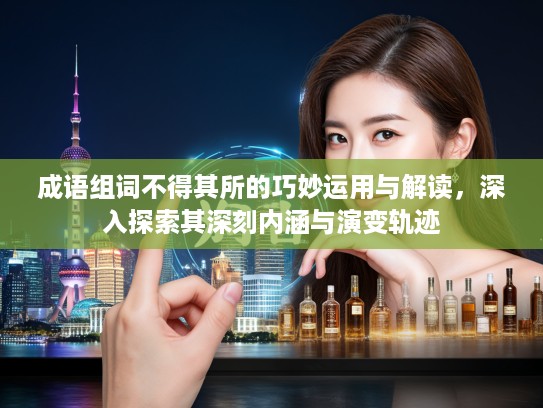 成语组词不得其所的巧妙运用与解读，深入探索其深刻内涵与演变轨迹