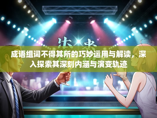 成语组词不得其所的巧妙运用与解读，深入探索其深刻内涵与演变轨迹