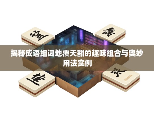 揭秘成语组词地覆天翻的趣味组合与奥妙用法实例 揭秘成语组词地覆天翻的趣味组合与奥妙用法实例