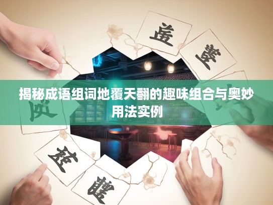 揭秘成语组词地覆天翻的趣味组合与奥妙用法实例 揭秘成语组词地覆天翻的趣味组合与奥妙用法实例