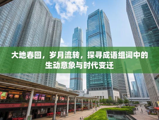 大地春回，岁月流转，探寻成语组词中的生动意象与时代变迁