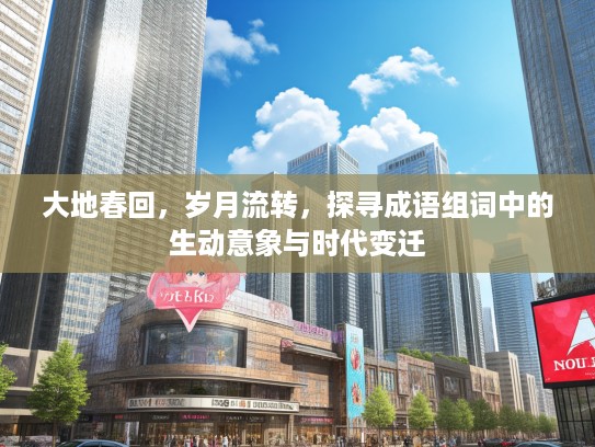 大地春回，岁月流转，探寻成语组词中的生动意象与时代变迁