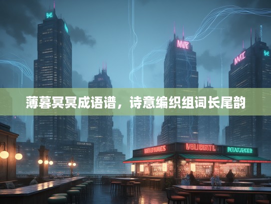 薄暮冥冥成语谱，诗意编织组词长尾韵