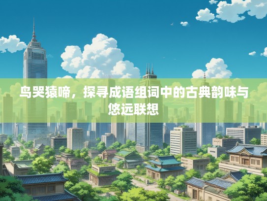 鸟哭猿啼，探寻成语组词中的古典韵味与悠远联想
