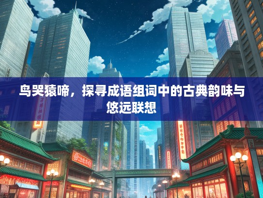 鸟哭猿啼，探寻成语组词中的古典韵味与悠远联想